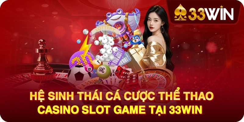 Hệ sinh thái cá cược thể thao casino slot game tại 33WIN